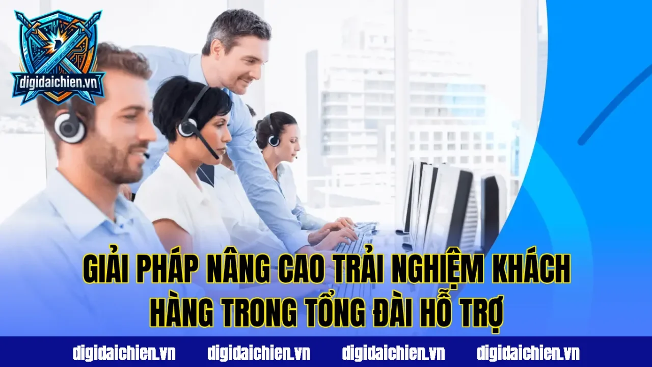 Giải pháp nâng cao trải nghiệm khách hàng trong tổng đài hỗ trợ