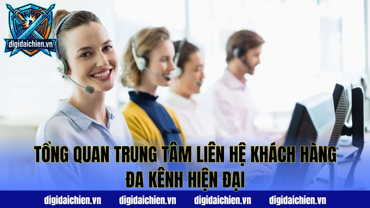 Tổng quan trung tâm liên hệ khách hàng đa kênh hiện đại