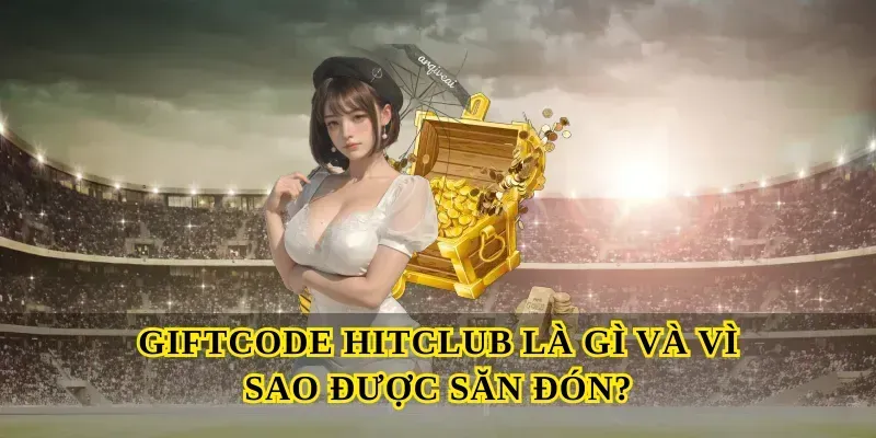 Giftcode Hitclub là gì và vì sao được săn đón?